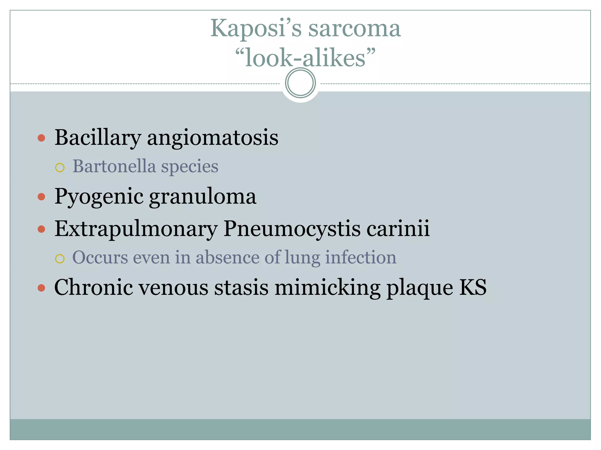 Kaposi’s sarcoma
“look-alikes”
 Bacillary angiomatosis
 Bartonella species
 Pyogenic granuloma
 Extrapulmonary Pneumocystis carinii
 Occurs even in absence of lung infection
 Chronic venous stasis mimicking plaque KS
 