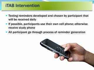 iTAB Intervention
 Texting reminders developed and chosen by participant that
will be received daily
 If possible, participants use their own cell phone; otherwise
receive study phone
 All participant go through process of reminder generation
 