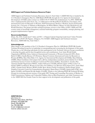 AIDS Support and Technical Assistance Resources Project

AIDS Support and Technical Assistance Resources, Sector I, Task Order 1 (AIDSTAR-One) is funded by the
U.S. President’s Emergency Plan for AIDS Relief (PEPFAR) through the U.S. Agency for International
Development (USAID) under contract no. GHH-I-00–07–00059–00, funded January 31, 2008. AIDSTAR-
One is implemented by John Snow, Inc., in collaboration with Broad Reach Healthcare, Encompass, LLC,
International Center for Research on Women, MAP International, Mothers 2 Mothers, Social and Scientific
Systems, Inc., University of Alabama at Birmingham, the White Ribbon Alliance for Safe Motherhood, and
World Education. The project provides technical assistance services to the Office of HIV/AIDS and USG
country teams in knowledge management, technical leadership, program sustainability, strategic planning, and
program implementation support.

Recommended Citation
Khan, Alia. 2011. Gender-based Violence and HIV: A Program Guide for Integrating Gender-based Violence Prevention
and Response in PEPFAR Programs. Arlington, VA: USAID’s AIDS Support and Technical Assistance
Resources, AIDSTAR-One, Task Order 1.

Acknowledgments
Many thanks to the members of the U.S. President’s Emergency Plan for AIDS Relief (PEPFAR) Gender
Technical Working Group for its leadership in conceptualizing and overseeing the development of this guide.
Thanks also to the following individuals for their participation in the Technical Advisory Group consultations
to develop this guide and for their thoughtful review and contributions: Avni Amin (World Health
Organization [WHO]), Ginna Anderson (International Community of Women Living with HIV), Doris
Bartel (CARE), Claudia Briones (UN Women), Manuel Contreras (International Center for Research on
Women [ICRW]), Mary Ellen Duke (U.S. Agency for International Development [USAID]), Mary Ellsberg
(ICRW), Diane Gardsbane (EnCompass LLC), Jill Gay (independent consultant), Jessie Gleckel (U.S. Health
and Human Services Centers for Disease Control and Prevention [CDC]), Alessandra C. Guedes (Pan
American Health Organization/WHO), Andrea Halverson (USAID), Daniela Ligiero (Office of the U.S.
Global AIDS Coordinator), Ronnie Lovich (Save the Children), Lyn Messner (EnCompass LLC), Sasha Mital
(CDC), Claudia Garcia Moreno (WHO), Kellie Moss (Kaiser Family Foundation), Patricia Poppe (Johns
Hopkins University Center for Communication Programs), Diana Prieto (USAID), Samira Sami (CDC), Kai
Spratt (USAID), and Pamela Wyville-Staples (USAID). Thanks to the following PEPFAR Technical Working
Groups for reviewing relevant sections of the guide: HIV Testing and Counseling, Prevention of Mother-to-
Child Transmission, Orphans and Vulnerable Children, Most at-Risk Populations, and Adult Treatment; and
to the AIDSTAR-One Gender Team for their support in the development and publication of this guide.




AIDSTAR-One
John Snow, Inc.
1616 Fort Myer Drive, 16th Floor
Arlington, VA 22209 USA
Phone: 703-528-7474
Fax: 703-528-7480
E-mail: info@aidstar-one.com
Internet: aidstar-one.com
 