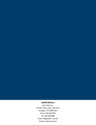 AIDSTAR-One
        John Snow, Inc.
1616 Fort Myer Drive, 16th Floor
   Arlington, VA 22209 USA
     Phone: 703-528-7474
       Fax: 703-528-7480
  Email: info@aidstar-one.com
    Internet: aidstar-one.com
 