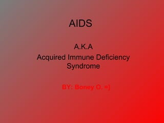 AIDS A.K.A Acquired Immune Deficiency Syndrome BY: Boney O. =] 