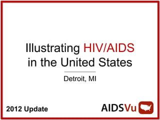Illustrating HIV/AIDS
      in the United States
              Detroit, MI



2012 Update
 