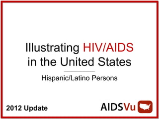 Illustrating HIV/AIDS
      in the United States
         Hispanic/Latino Persons



2012 Update
 