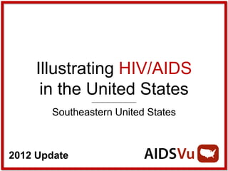 Illustrating HIV/AIDS
      in the United States
       Southeastern United States



2012 Update
 