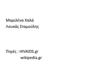 Μαριλένα Χαλά
Λουκάς Σταμούλης
Πηγές : HIVAIDS.gr
wikipedia.gr
 