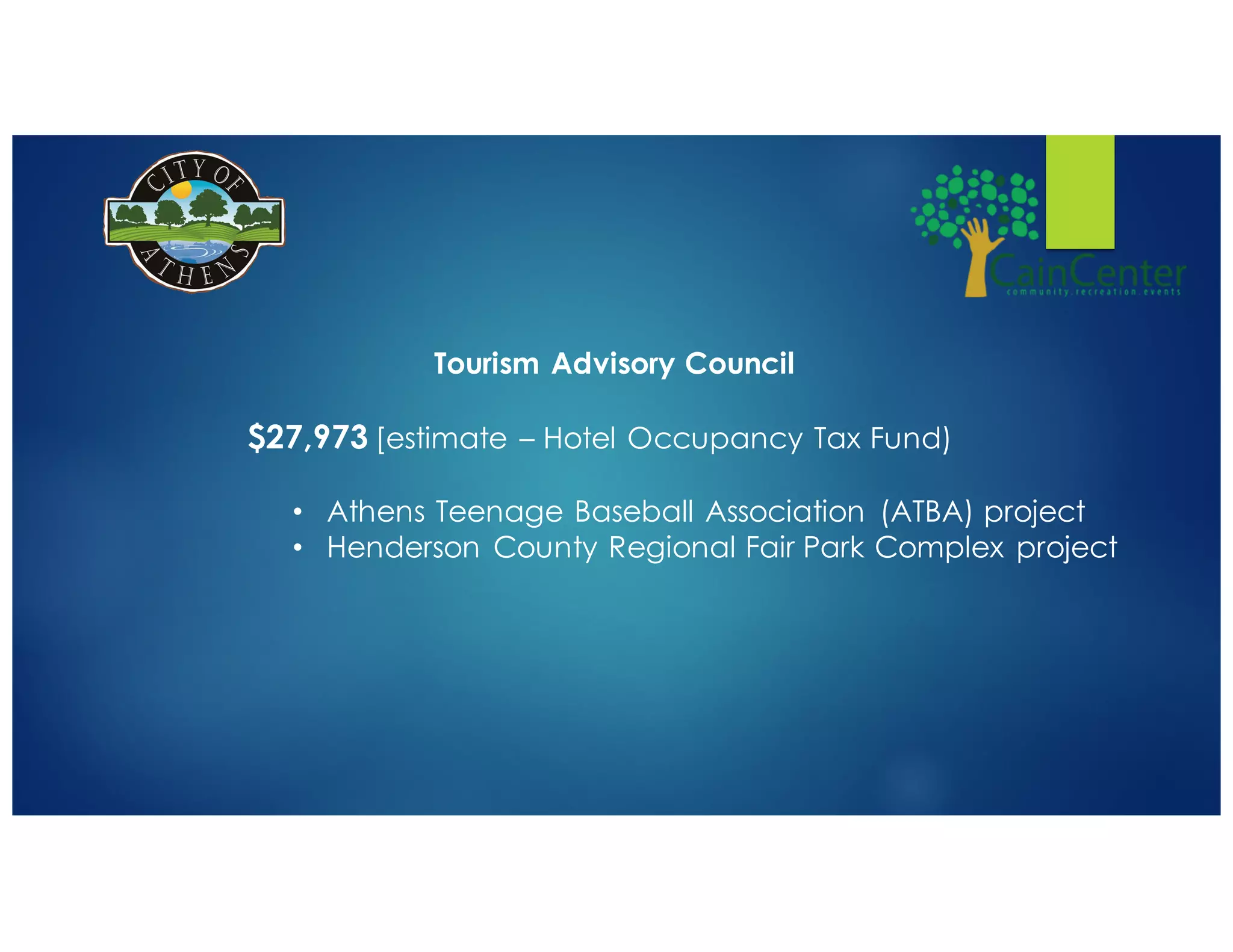 Tourism Advisory Council
$27,973 [estimate – Hotel Occupancy Tax Fund)
• Athens Teenage Baseball Association (ATBA) project
• Henderson County Regional Fair Park Complex project
 