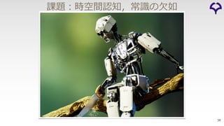 課題︓時空間認知，常識の⽋如
38
 