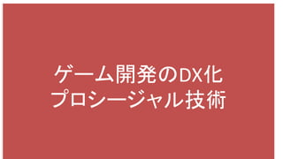 ゲーム開発のDX化
プロシージャル技術
 