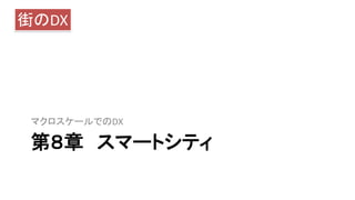 第８章 スマートシティ
マクロスケールでのDX
街のDX
 