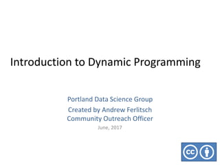 Introduction to Dynamic Programming
Portland Data Science Group
Created by Andrew Ferlitsch
Community Outreach Officer
June, 2017
 