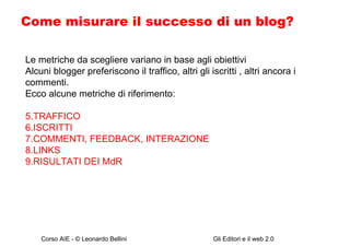 Come misurare il successo di un blog?  Le metriche da scegliere variano in base agli obiettivi Alcuni blogger preferiscono il traffico, altri gli iscritti , altri ancora i commenti.  Ecco alcune metriche di riferimento: TRAFFICO ISCRITTI COMMENTI, FEEDBACK, INTERAZIONE LINKS RISULTATI DEI MdR 