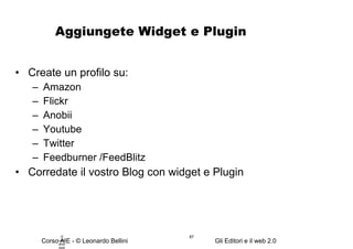 Aggiungete Widget e Plugin Create un profilo su:  Amazon Flickr Anobii Youtube Twitter Feedburner /FeedBlitz Corredate il vostro Blog con widget e Plugin © Leonardo Bellini.  