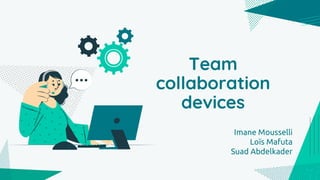 Team
collaboration
devices
Imane Mousselli
Loïs Mafuta
Suad Abdelkader
 