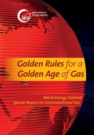 World Energy Outlook
Special Report on Unconventional Gas
Golden Rules for a
Golden Age of Gas
 