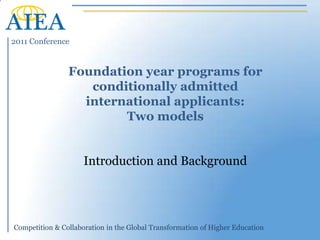 Foundation year programs for conditionally admitted international applicants: Two models Introduction and Background 