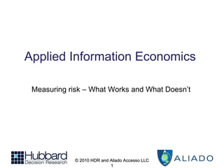 Applied Information Economics © 2010 HDR and Aliado Accesso LLC Measuring risk – What Works and What Doesn’t 