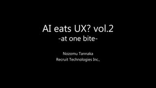 AI eats UX? vol.2
-at one bite-
Nozomu Tannaka
Recruit Technologies Inc.,
 