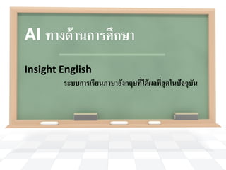 AI ทางด้ านการศึกษา
Insight English
        ระบบการเรี ยนภาษาอังกฤษทีได้ ผลทีสุดในปัจจุบัน
                                 ่       ่
 