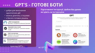 Підготовлені інструкції, файли баз даних
які діють за інструкцією
• добре для виконання
однотипних дій
• можна ділитись з іншими
• є багато готових рішень
GPT'S - ГОТОВІ БОТИ
приклад GPT's - тут
всі GPT's - тут
 
