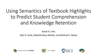 Using Semantics of Textbook Highlights
to Predict Student Comprehension
and Knowledge Retention
David Y.J. Kim
Tyler R. Scott, Debshila Basu Mallick, and Michael C. Mozer
 