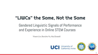 “LIWCs” the Same, Not the Same
Gendered Linguistic Signals of Performance
and Experience in Online STEM Courses
Yiwen Lin, Renzhe Yu, Nia Dowell
1
 