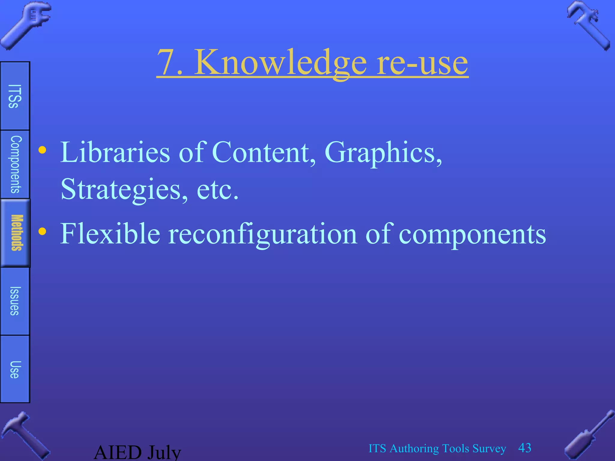 AIED July ITS Authoring Tools Survey 43
7. Knowledge re-use
• Libraries of Content, Graphics,
Strategies, etc.
• Flexible reconfiguration of components
 