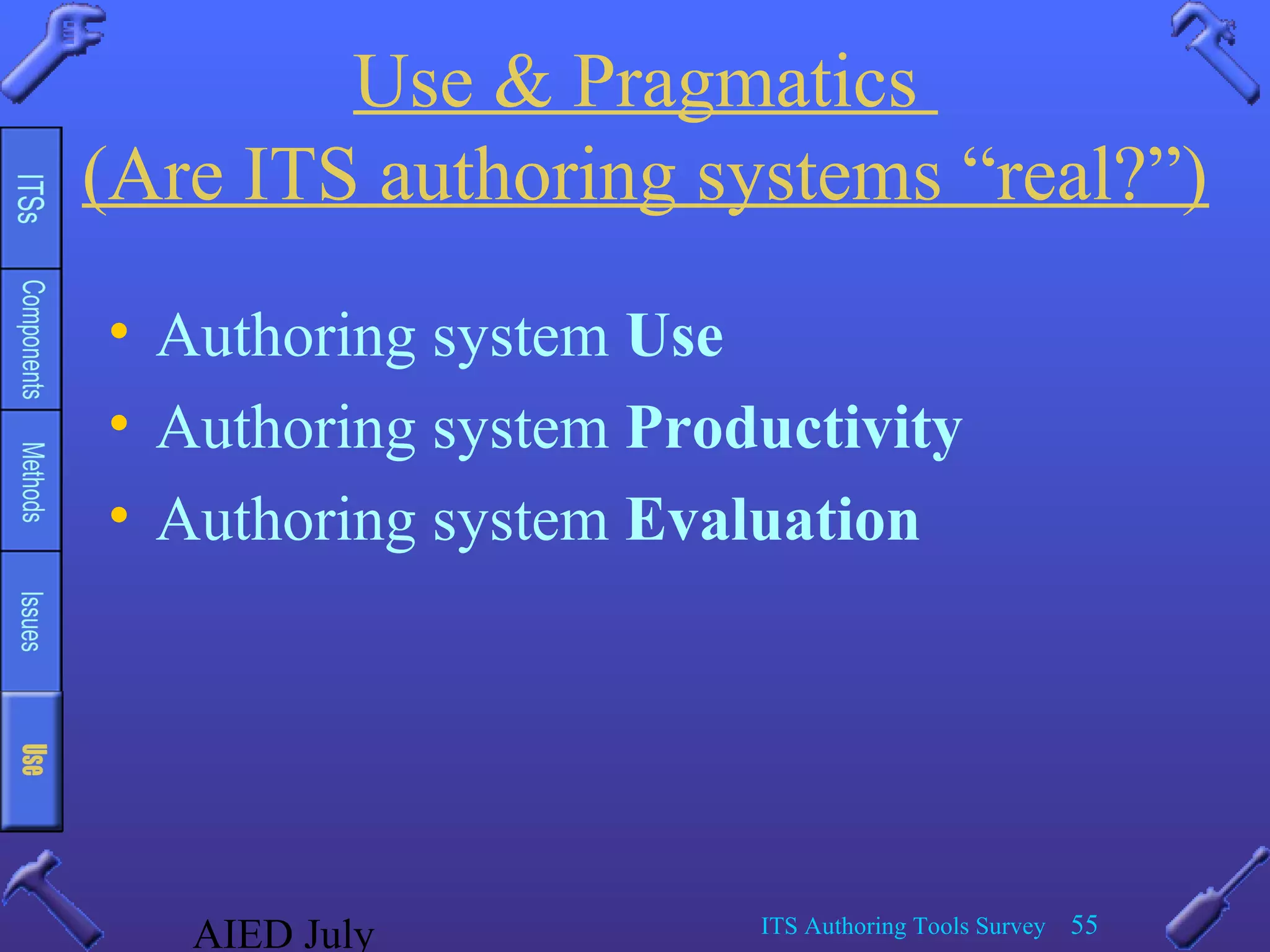 AIED July ITS Authoring Tools Survey 55
Use & Pragmatics
(Are ITS authoring systems “real?”)
• Authoring system Use
• Authoring system Productivity
• Authoring system Evaluation
 