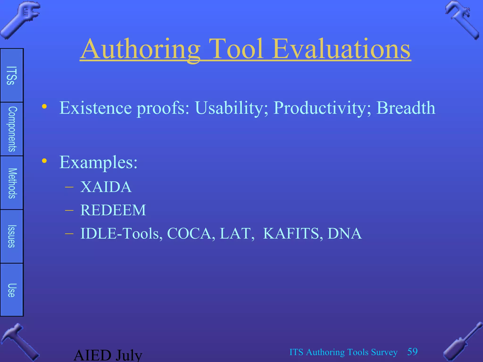 AIED July ITS Authoring Tools Survey 59
Authoring Tool Evaluations
• Existence proofs: Usability; Productivity; Breadth
• Examples:
– XAIDA
– REDEEM
– IDLE-Tools, COCA, LAT, KAFITS, DNA
 