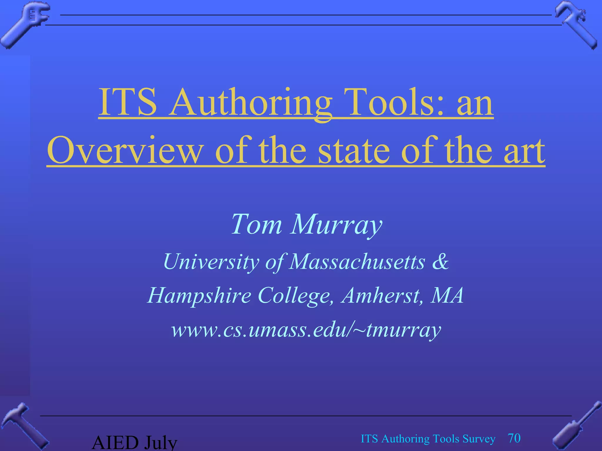 AIED July ITS Authoring Tools Survey 70
ITS Authoring Tools: an
Overview of the state of the art
Tom Murray
University of Massachusetts &
Hampshire College, Amherst, MA
www.cs.umass.edu/~tmurray
 
