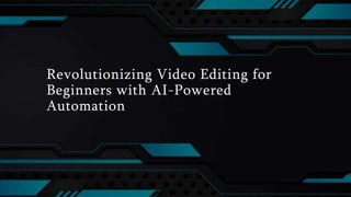 Revolutionizing Video Editing for
Beginners with AI-Powered
Automation
 