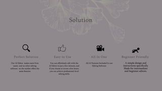 Solution
Perfect Solution
Our AI Editor makes users lives
easier, and no other editing
software on the market offers the
same features
Easy to Use
You can effortlessly edit with the
AI Editor in just a few minutes, and
if you choose to invest a few hours,
you can achieve professional-level
editing skills.
All In One
All AI Features Included In one
Editing Software
Beginner Friendly
A simple design and
instructions specifically
Made for intermediate
and beginner editors.
Presentation title 3
 