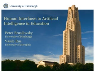 Human Interfaces to Artificial
Intelligence in Education
Peter Brusilovsky
University of Pittsburgh
Vasile Rus
University of Memphis
 