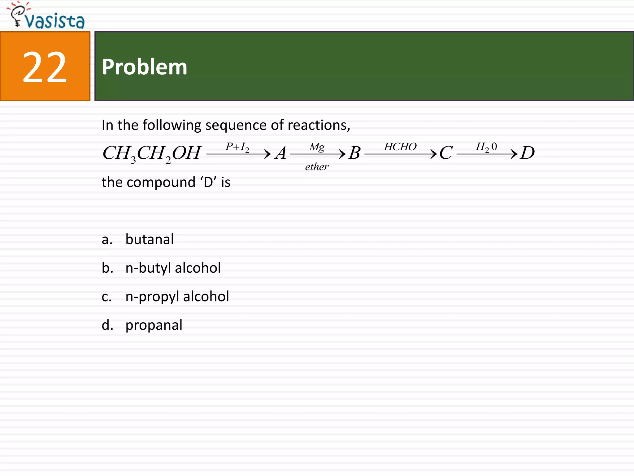 Problem22In the following sequence of reactions,the compound ‘D’ isbutanal n-butyl alcoholn-propyl alcohol propanal