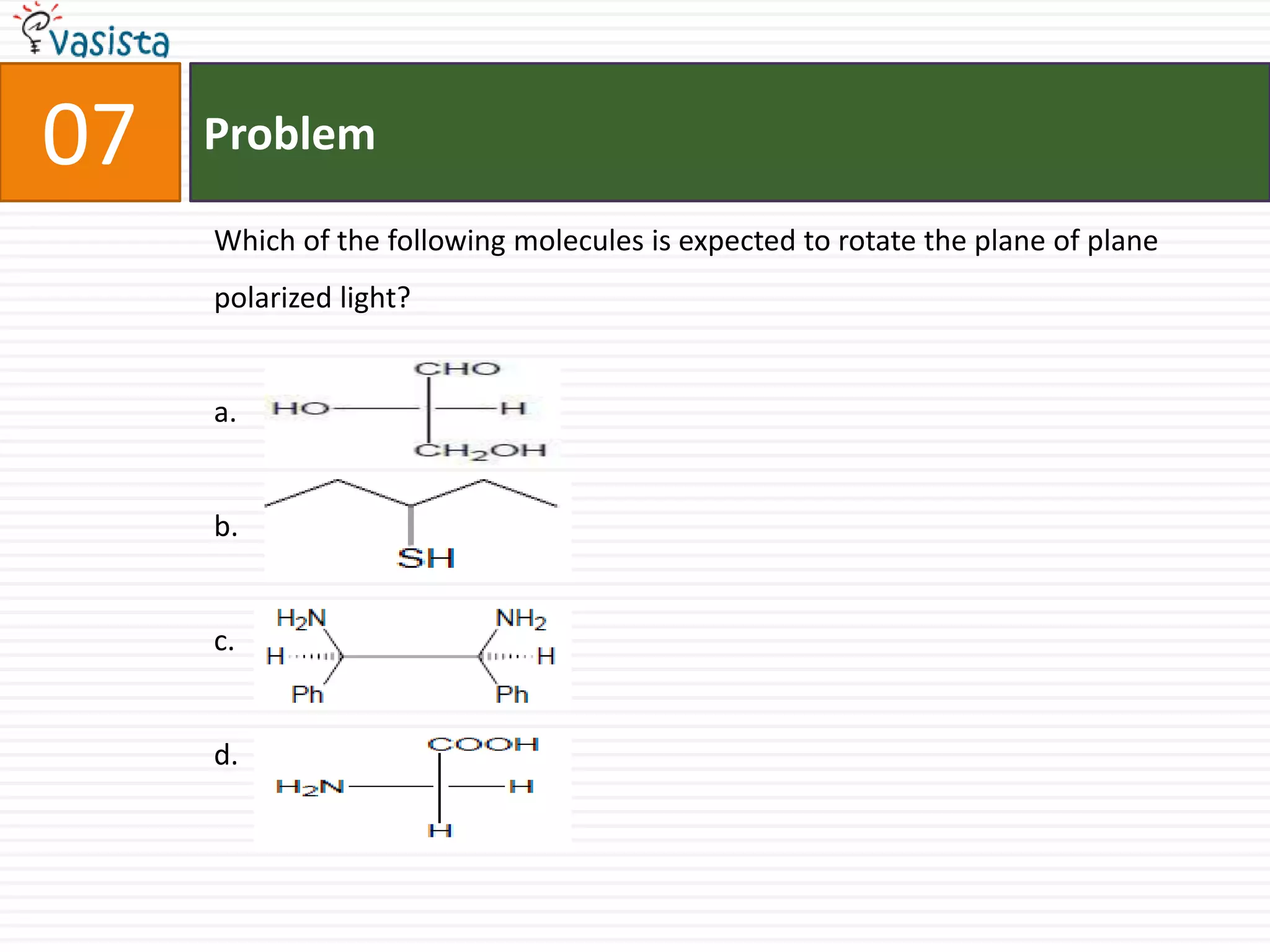 Problem07Which of the following molecules is expected to rotate the plane of plane polarized light?a.b.c.d.