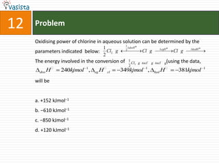 Problem12Oxidising power of chlorine in aqueous solution can be determined by the parameters indicated  below:The energy involved in the conversion of                                 (using the data,                                                                                                                                       will bea. +152 kJmol−1b. −610 kJmol−1c. −850 kJmol−1d. +120 kJmol−1