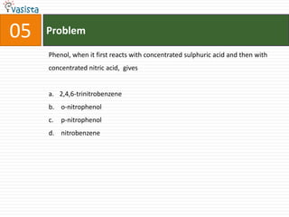 Problem05Phenol, when it first reacts with concentrated sulphuric acid and then with  concentrated nitric acid,  gives2,4,6-trinitrobenzene  o-nitrophenol p-nitrophenol nitrobenzene