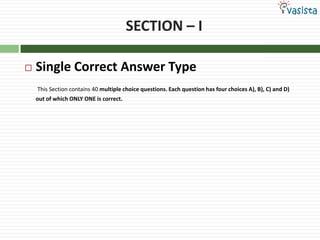 SECTION – ISingle Correct Answer TypeThis Section contains 40 multiple choice questions. Each question has four choices A), B), C) and D)                                        out of which ONLY ONE is correct.