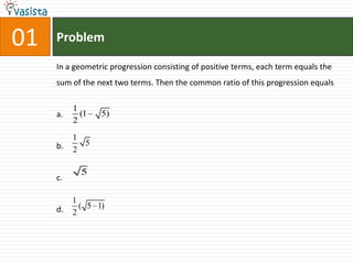 01ProblemIn a geometric progression consisting of positive terms, each term equals the sum of the next two terms. Then the common ratio of this progression equalsa.b.c.d.