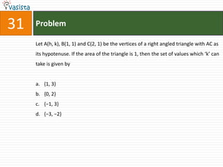 Problem31Let A(h, k), B(1, 1) and C(2, 1) be the vertices of a right angled triangle with AC as its hypotenuse. If the area of the triangle is 1, then the set of values which ‘k’ can take is given by{1, 3}{0, 2}{−1, 3} {−3, −2}