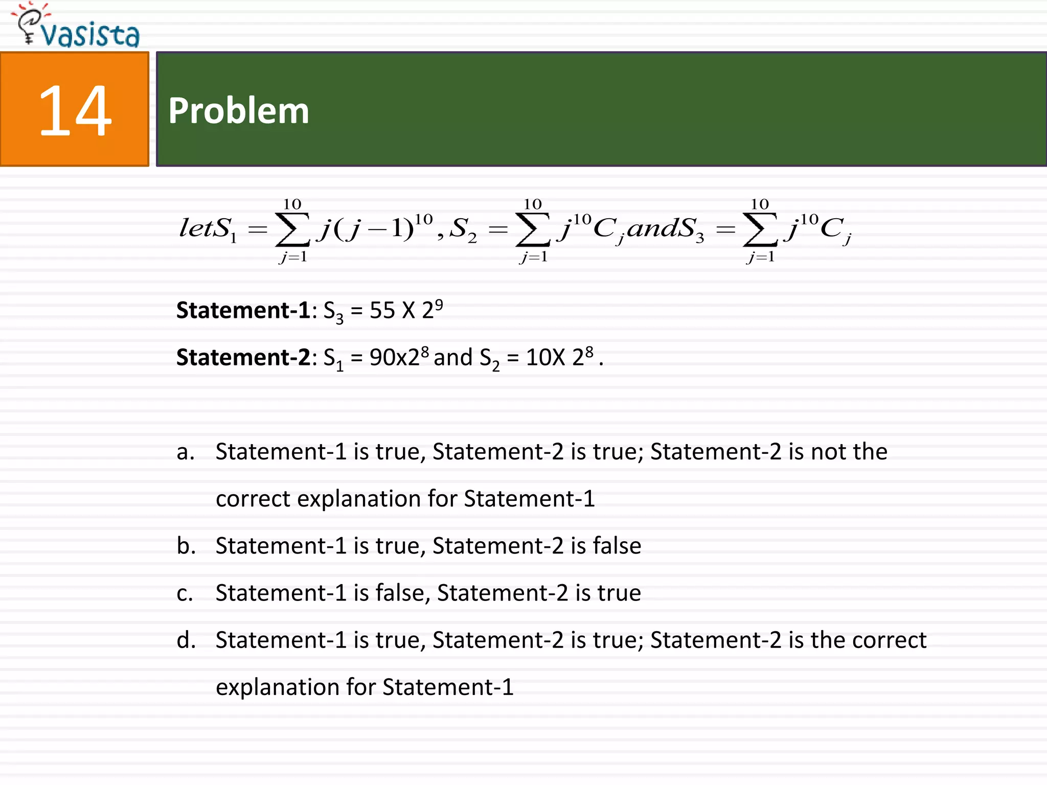 Problem14Statement-1: S3 = 55 X 29Statement-2: S1 = 90x28 and S2 = 10X 28 .Statement-1 is true, Statement-2 is true; Statement-2 is not the correct explanation for Statement-1Statement-1 is true, Statement-2 is falseStatement-1 is false, Statement-2 is trueStatement-1 is true, Statement-2 is true; Statement-2 is the correct explanation for Statement-1