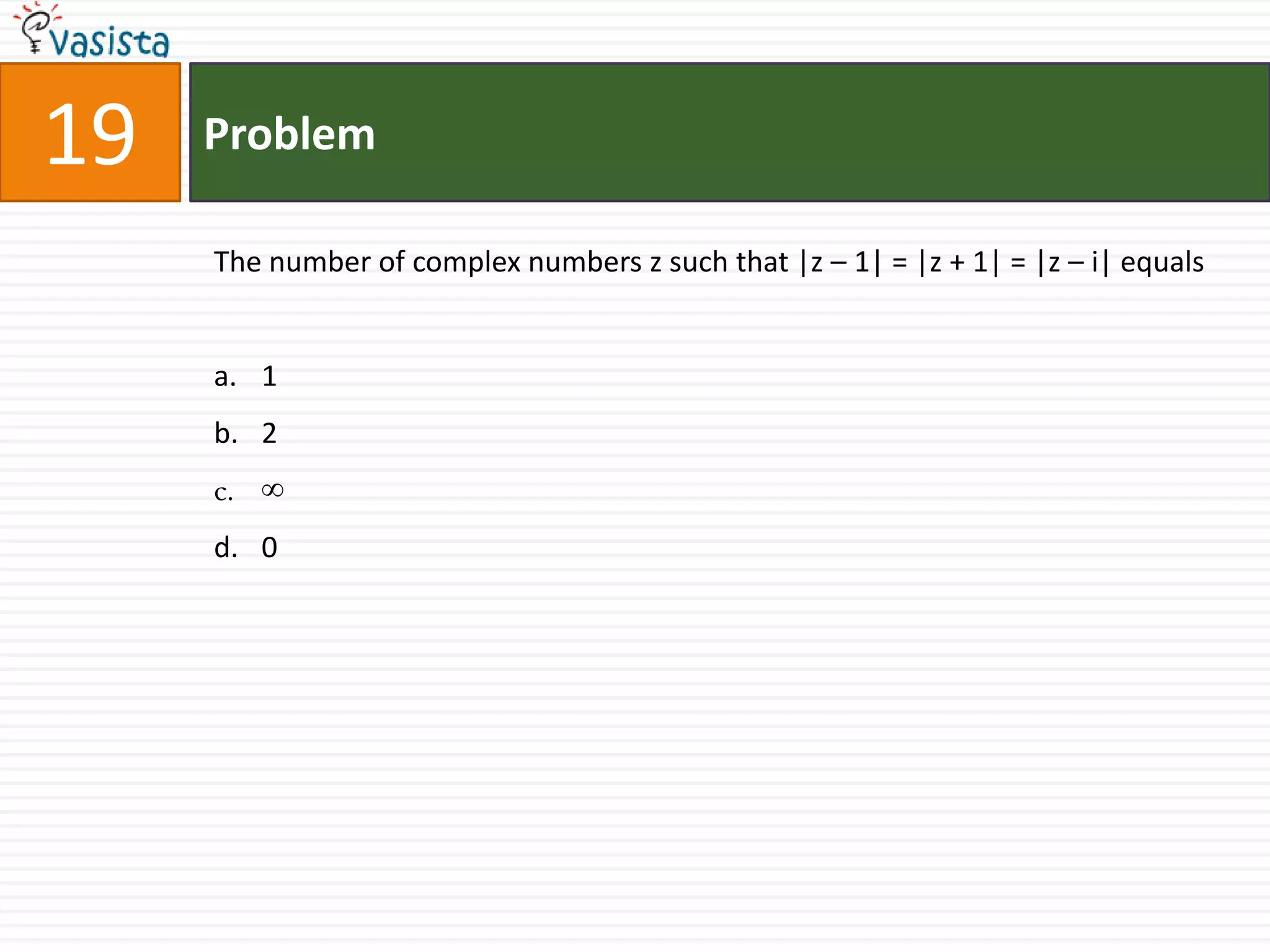 Problem19The number of complex numbers z such that |z – 1| = |z + 1| = |z – i| equals12 ∞0
