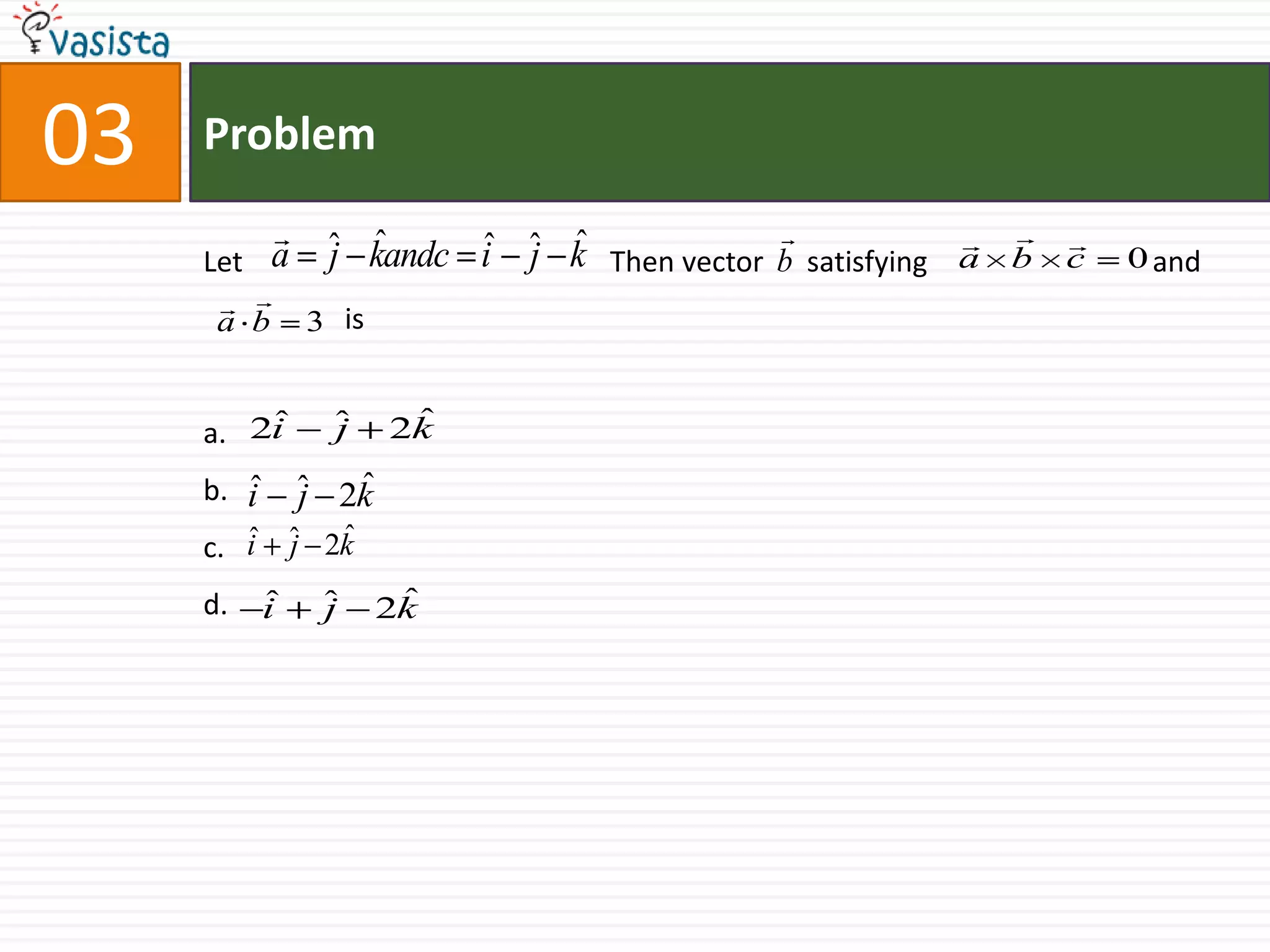 Problem03Let 		                     Then vector      satisfying                               and     	  is                 a.b.c.d.