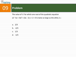 Problem09The value of ‘a’ for which one root of the quadratic equation (a2 -5a + 3)x2 + (3a - 1) x + 2 = 0 Is twice as large as the other, is :2/3-2/31/3-1/3