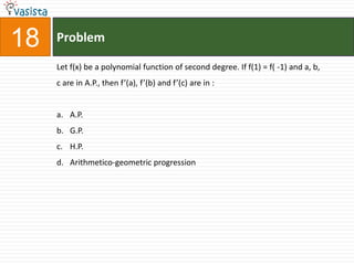 Problem18Let f(x) be a polynomial function of second degree. If f(1) = f( -1) and a, b, c are in A.P., then f’(a), f’(b) and f’(c) are in :  A.P.G.P.H.P.Arithmetico-geometric progression 