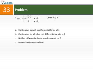 Problem33If                                                           ,then f(x) is :  Continuous as well as differentiable for all x Continuous for all x but not differentiable at x = 0Neither differentiable nor continuous at x = 0Discontinuous everywhere 