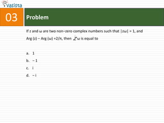 Problem03If z and ω are two non−zero complex numbers such that |zω| = 1, and Arg (z) − Arg (ω) =2/π, then      ω is equal to1− 1i− i