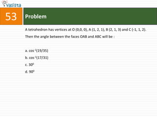 Problem53A tetrahedron has vertices at O (0,0, 0), A (1, 2, 1), B (2, 1, 3) and C (-1, 1, 2). Then the angle between the faces OAB and ABC will be :  a. cos-1(19/35)b. cos-1(17/31)c. 300d. 900