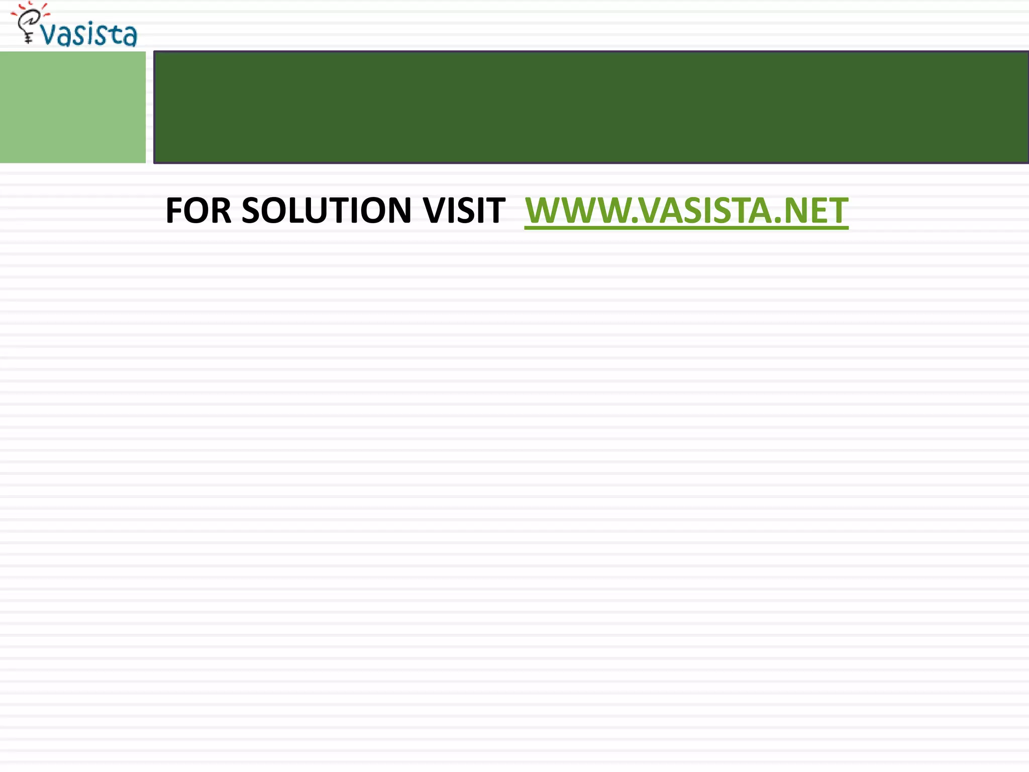 FOR SOLUTION VISIT  WWW.VASISTA.NET