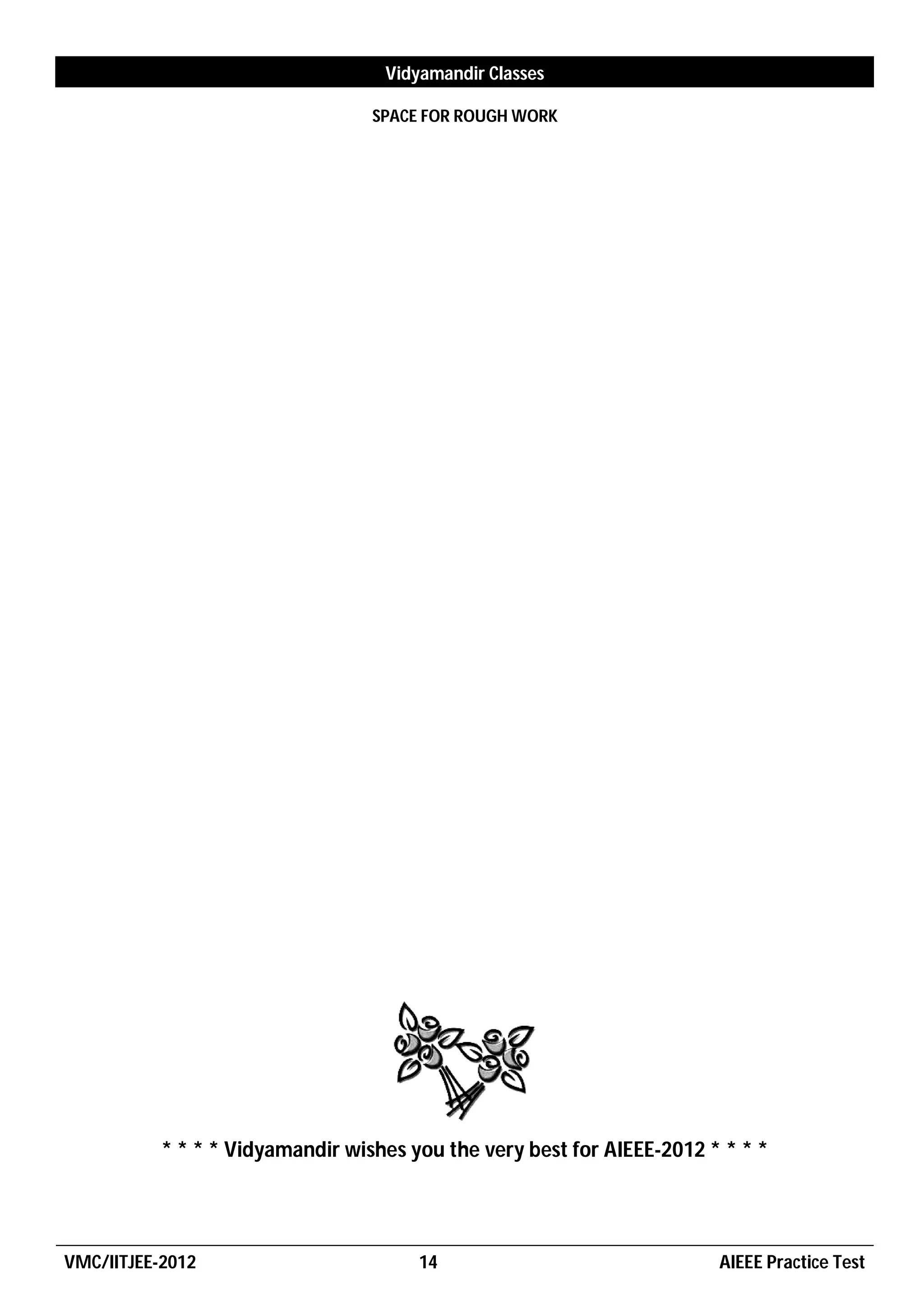 Vidyamandir Classes

                                  SPACE FOR ROUGH WORK




           * * * * Vidyamandir wishes you the very best for AIEEE-2012 * * * *




VMC/IITJEE-2012                        14                               AIEEE Practice Test
 