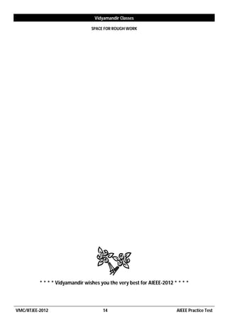 Vidyamandir Classes

                                  SPACE FOR ROUGH WORK




           * * * * Vidyamandir wishes you the very best for AIEEE-2012 * * * *




VMC/IITJEE-2012                        14                               AIEEE Practice Test
 